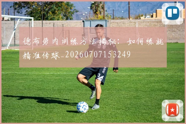 德布劳内训练方法揭秘:如何练就精准传球_20260707153249