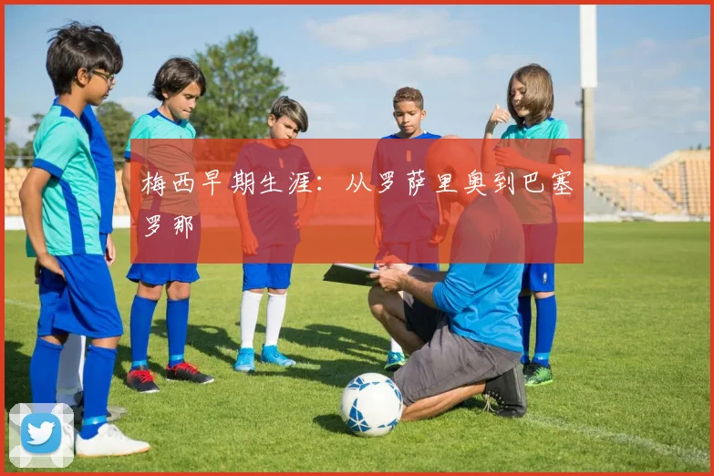 梅西早期生涯：从罗萨里奥到巴塞罗那
