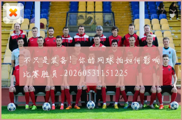 不只是装备！你的网球拍如何影响比赛胜负_20260531151225