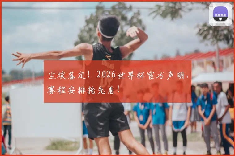 尘埃落定!2026世界杯官方声明,赛程安排抢先看!