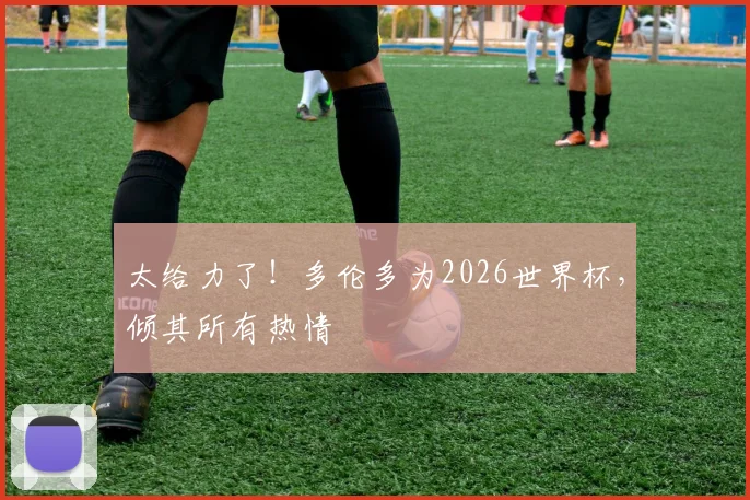 太给力了!多伦多为2026世界杯,倾其所有热情