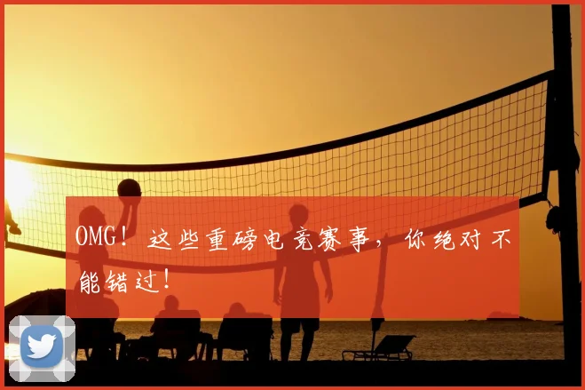 OMG！这些重磅电竞赛事，你绝对不能错过！