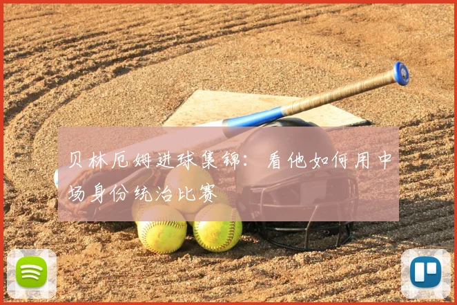 贝林厄姆进球集锦:看他如何用中场身份统治比赛