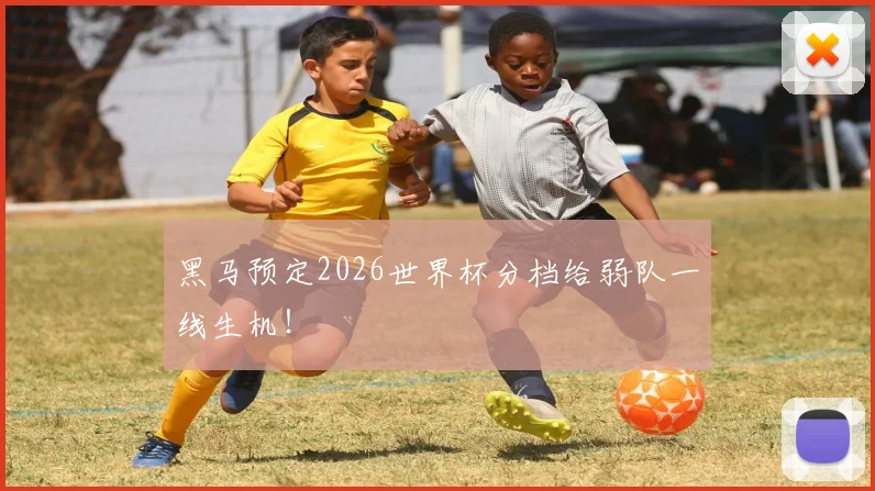 黑马预定2026世界杯分档给弱队一线生机!