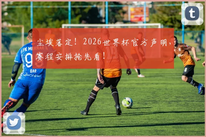 尘埃落定!2026世界杯官方声明,赛程安排抢先看!