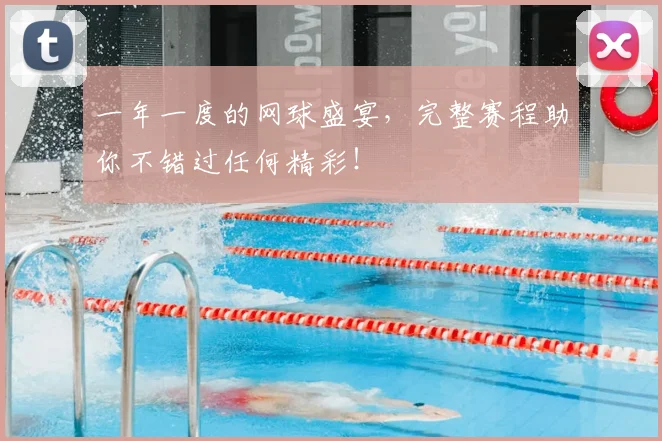 一年一度的网球盛宴,完整赛程助你不错过任何精彩!
