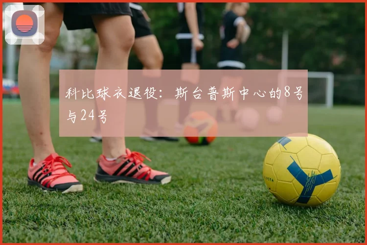 科比球衣退役:斯台普斯中心的8号与24号