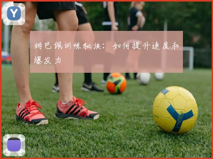 姆巴佩训练秘诀：如何提升速度和爆发力