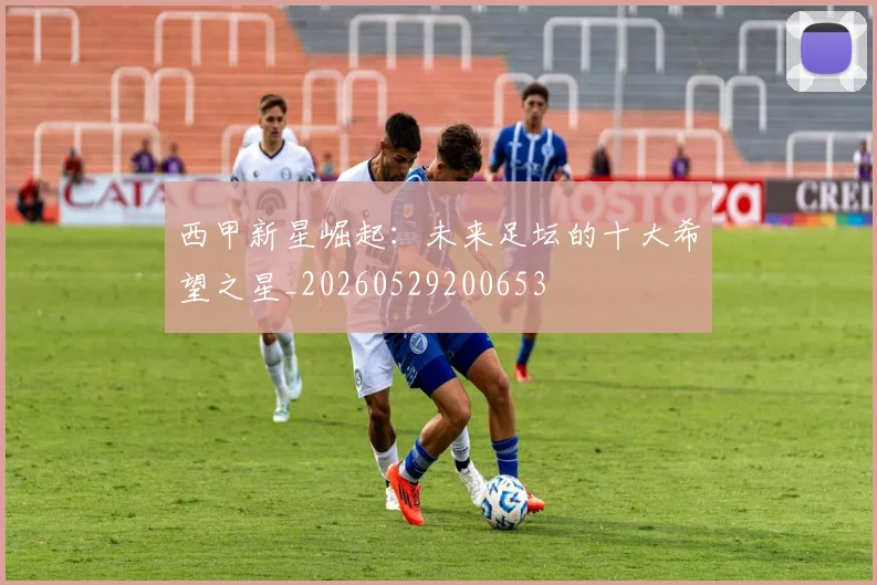 西甲新星崛起：未来足坛的十大希望之星_20260529200653