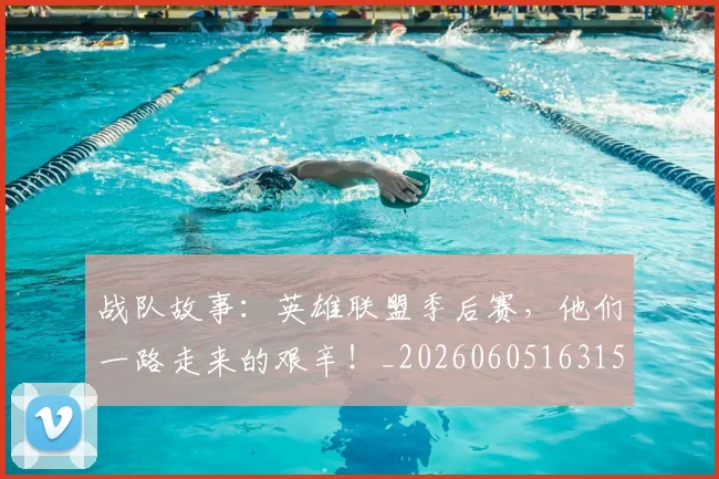战队故事：英雄联盟季后赛，他们一路走来的艰辛！_20260605163159