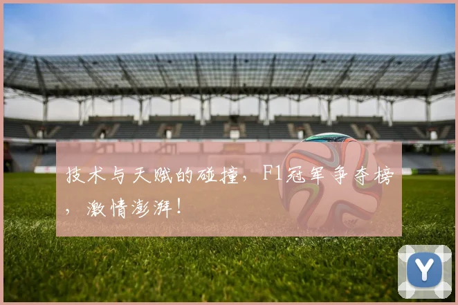 技术与天赋的碰撞，F1冠军争夺榜，激情澎湃！