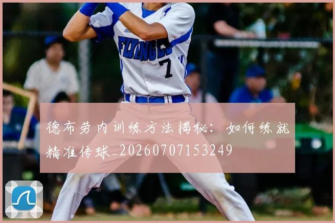 德布劳内训练方法揭秘:如何练就精准传球_20260707153249