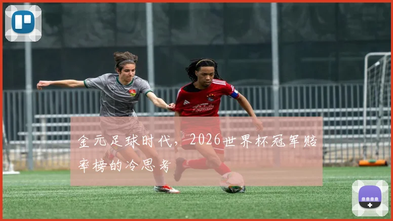 金元足球时代，2026世界杯冠军赔率榜的冷思考