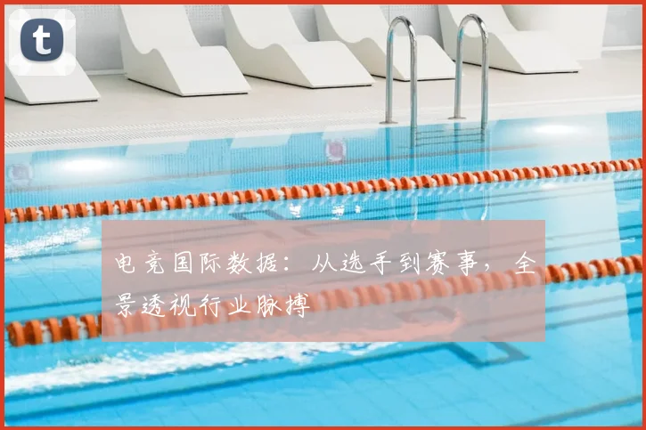 电竞国际数据：从选手到赛事，全景透视行业脉搏