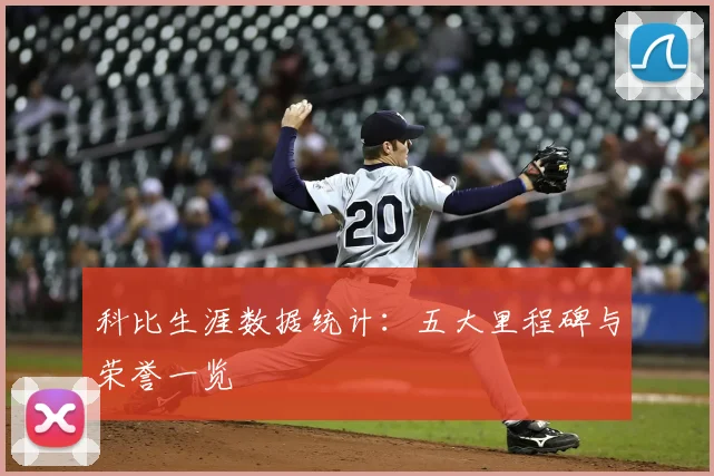 科比生涯数据统计:五大里程碑与荣誉一览