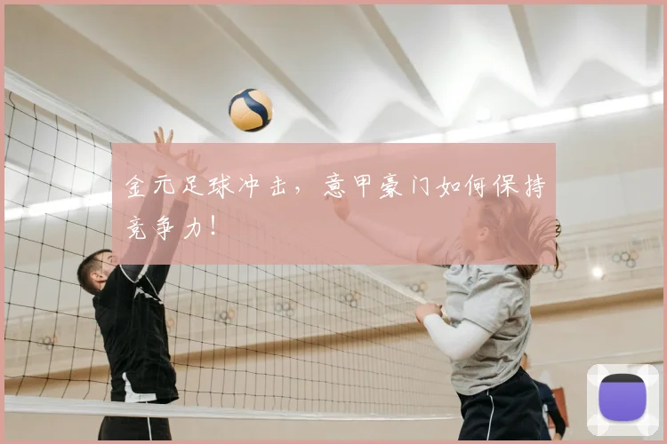 金元足球冲击，意甲豪门如何保持竞争力！