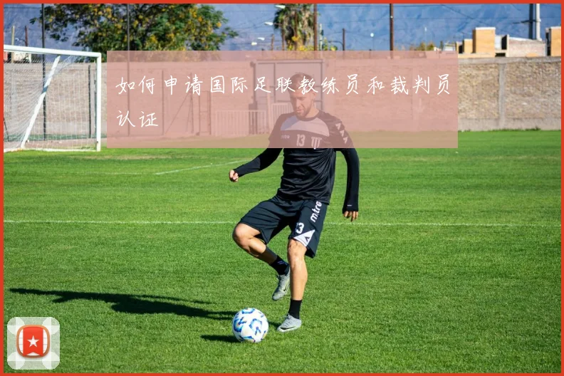 如何申请国际足联教练员和裁判员认证