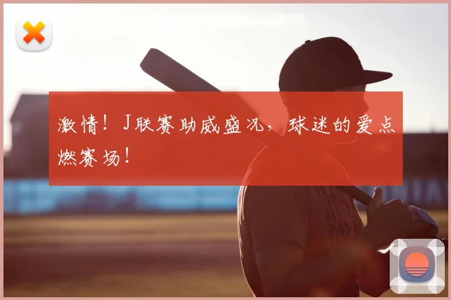 激情！J联赛助威盛况，球迷的爱点燃赛场！