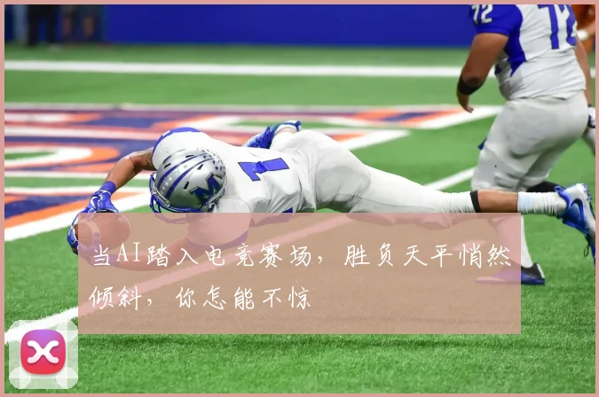 当AI踏入电竞赛场,胜负天平悄然倾斜,你怎能不惊