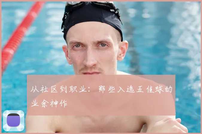 从社区到职业：那些入选五佳球的业余神作