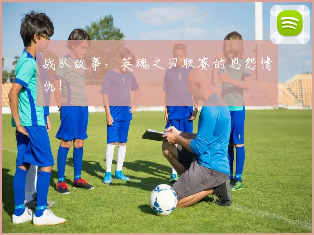 战队故事,英魂之刃联赛的恩怨情仇!