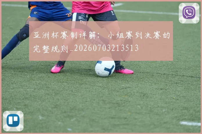 亚洲杯赛制详解：小组赛到决赛的完整规则_20260703213513