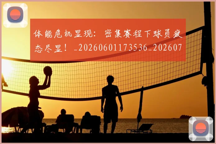 体能危机显现:密集赛程下球员疲态尽显!_20260601173536_20260707012023