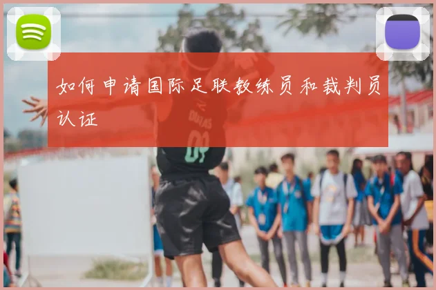 如何申请国际足联教练员和裁判员认证