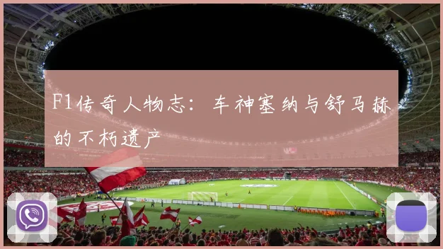F1传奇人物志:车神塞纳与舒马赫的不朽遗产