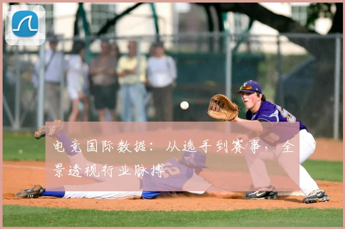 电竞国际数据:从选手到赛事,全景透视行业脉搏