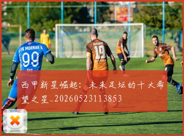 西甲新星崛起：未来足坛的十大希望之星_20260523113853