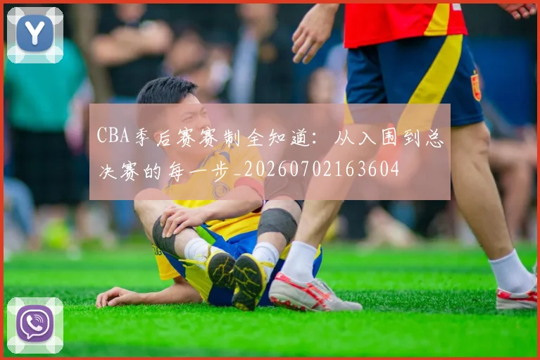 CBA季后赛赛制全知道：从入围到总决赛的每一步_20260702163604